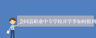 会同县职业中专学校开学季如何报到