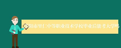 邵阳市里仁中等职业技术学校毕业后能考大学吗