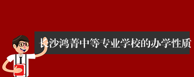 长沙鸿菁中等专业学校的办学性质