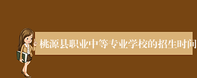 桃源县职业中等专业学校的招生时间