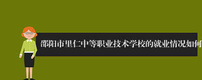 邵阳市里仁中等职业技术学校的就业情况如何