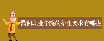 潇湘职业学院的招生要求有哪些