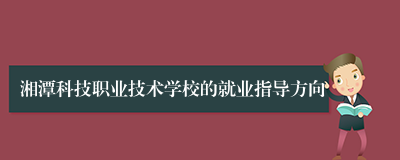 湘潭科技职业技术学校的就业指导方向