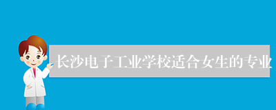 长沙电子工业学校适合女生的专业