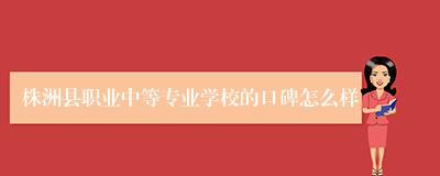 株洲县职业中等专业学校的口碑怎么样