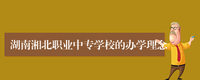 湖南湘北职业中专学校的办学理念