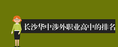 长沙华中涉外职业高中的排名