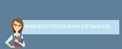 郴州职业技术学院中职部2025圣诞节如何安排