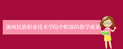 湘西民族职业技术学院中职部的教学成果