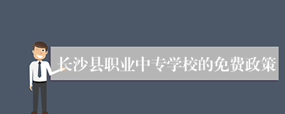 长沙县职业中专学校的免费政策