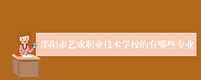 邵阳市艺成职业技术学校的有哪些专业