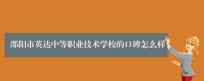 邵阳市英达中等职业技术学校的口碑怎么样