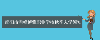 邵阳市雪峰博雅职业学校秋季入学须知