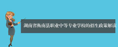 湖南省衡南县职业中等专业学校的招生政策解读