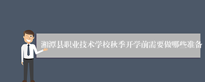 湘潭县职业技术学校秋季开学前需要做哪些准备