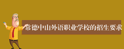 常德中山外语职业学校的招生要求