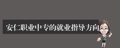 安仁职业中专的就业指导方向