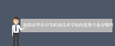 衡阳市华岳中等职业技术学校的优势专业有哪些