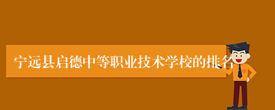宁远县启德中等职业技术学校的排名