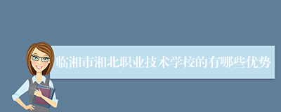 临湘市湘北职业技术学校的有哪些优势
