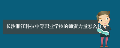 长沙湘江科技中等职业学校的师资力量怎么样