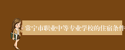 常宁市职业中等专业学校的住宿条件