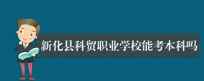 新化县科贸职业学校能考本科吗