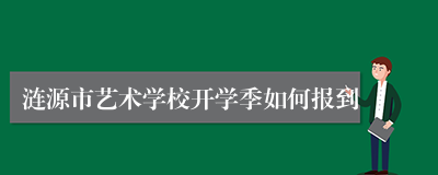 涟源市艺术学校开学季如何报到