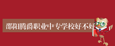 邵阳腾爵职业中专学校好不好