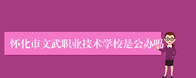 怀化市文武职业技术学校是公办吗