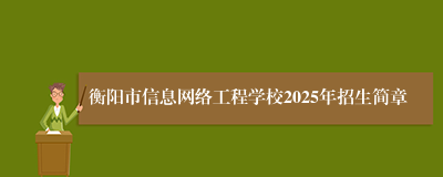 衡阳市信息网络工程学校2025年招生简章