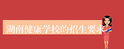 湖南健康学校的招生要求