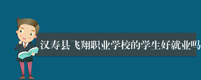 汉寿县飞翔职业学校的学生好就业吗
