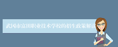 武冈市富田职业技术学校的招生政策解读