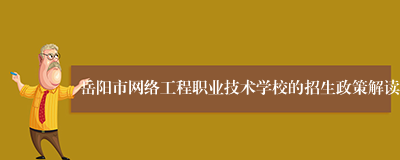 岳阳市网络工程职业技术学校的招生政策解读