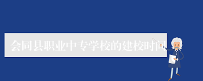 会同县职业中专学校的建校时间