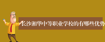长沙湘华中等职业学校的有哪些优势