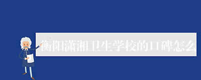 衡阳潇湘卫生学校的口碑怎么