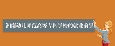 湘南幼儿师范高等专科学校的就业前景