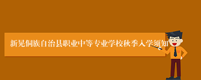 新晃侗族自治县职业中等专业学校秋季入学须知