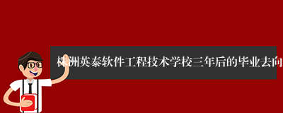 株洲英泰软件工程技术学校三年后的毕业去向