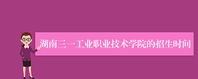 湖南三一工业职业技术学院的招生时间