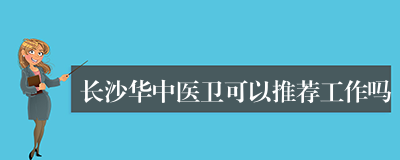 长沙华中医卫可以推荐工作吗
