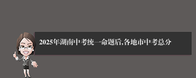 2025年湖南中考统一命题后,各地市中考总分