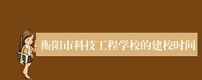 衡阳市科技工程学校的建校时间