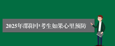 2025年邵阳中考生如果心里预防