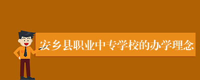 安乡县职业中专学校的办学理念
