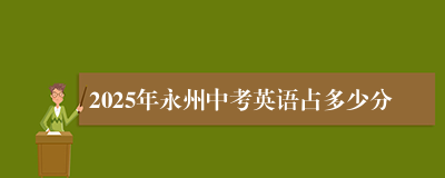2025年永州中考英语占多少分
