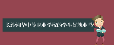 长沙湘华中等职业学校的学生好就业吗