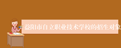 益阳市自立职业技术学校的招生对象